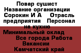 Повар-сушист › Название организации ­ Сорокин И.А. › Отрасль предприятия ­ Персонал на кухню › Минимальный оклад ­ 18 000 - Все города Работа » Вакансии   . Камчатский край